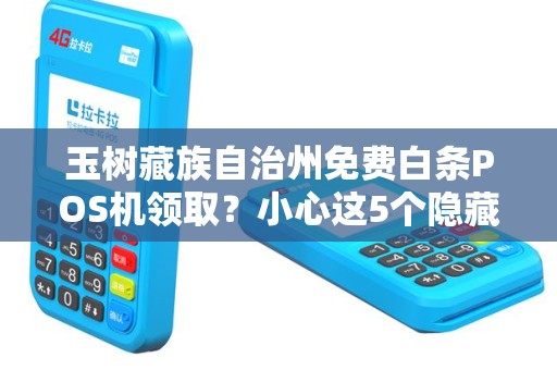 玉树藏族自治州免费白条POS机领取？小心这5个隐藏陷阱！