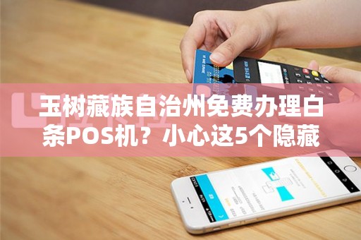 玉树藏族自治州免费办理白条POS机？小心这5个隐藏陷阱！