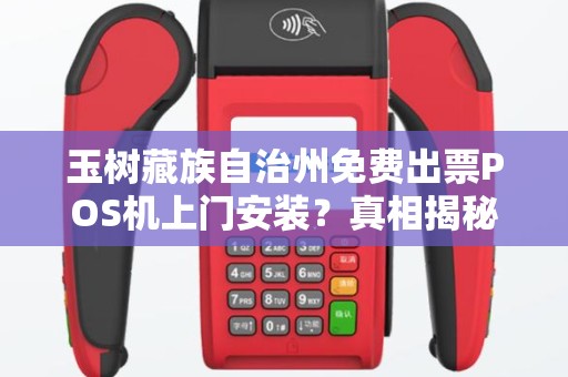 玉树藏族自治州免费出票POS机上门安装？真相揭秘！