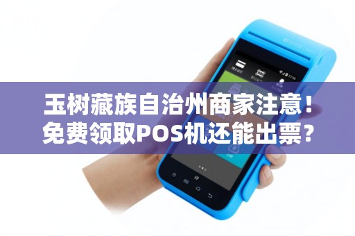 玉树藏族自治州商家注意！免费领取POS机还能出票？背后隐藏的真相是什么？