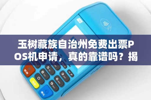 玉树藏族自治州免费出票POS机申请,真的靠谱吗?揭秘背后的5大陷阱! 玉树藏族自治州免费出票POS机申请,真的靠谱吗?揭秘背后的5大陷阱!