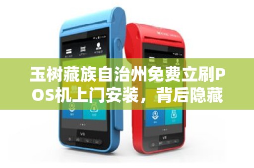 玉树藏族自治州免费立刷POS机上门安装，背后隐藏的真相是什么？