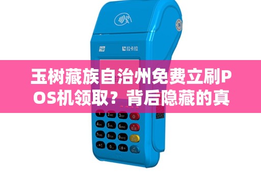 玉树藏族自治州免费立刷POS机领取？背后隐藏的真相是什么？
