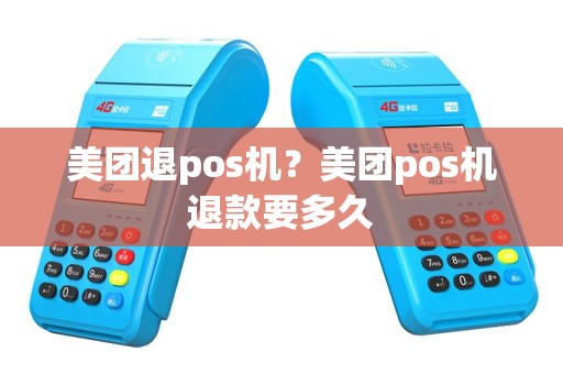 美团退pos机？美团pos机退款要多久
