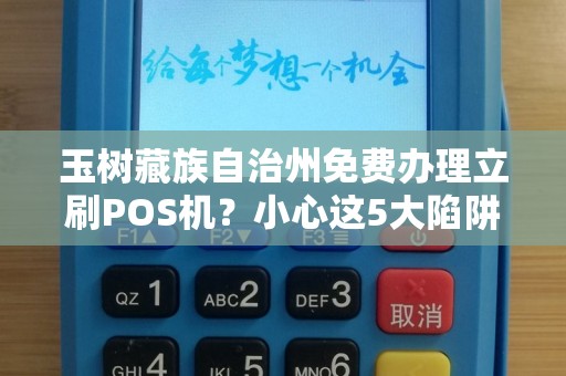 玉树藏族自治州免费办理立刷POS机？小心这5大陷阱！