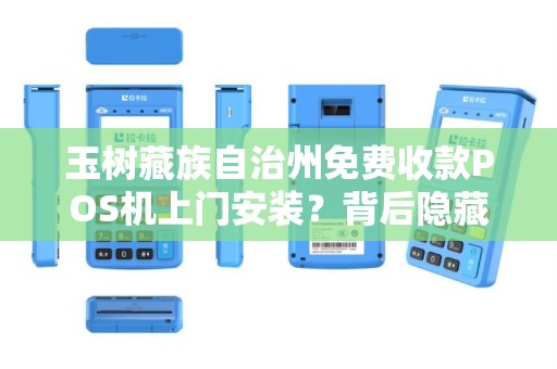 玉树藏族自治州免费收款POS机上门安装？背后隐藏的真相是什么？