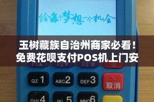 玉树藏族自治州商家必看!免费花呗支付POS机上门安装,背后隐藏哪些‘套路’ 玉树藏族自治州商家必看!免费花呗支付POS机上门安装,背后隐藏哪些‘套路’