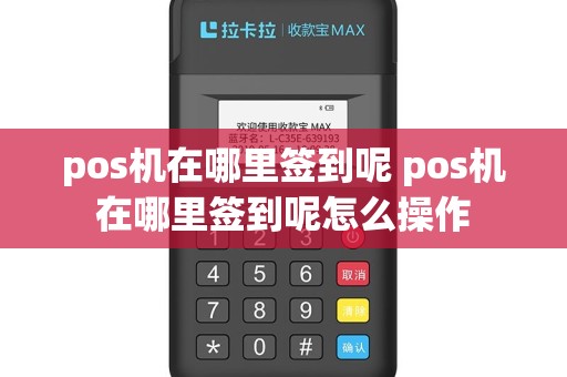 pos机在哪里签到呢 pos机在哪里签到呢怎么操作