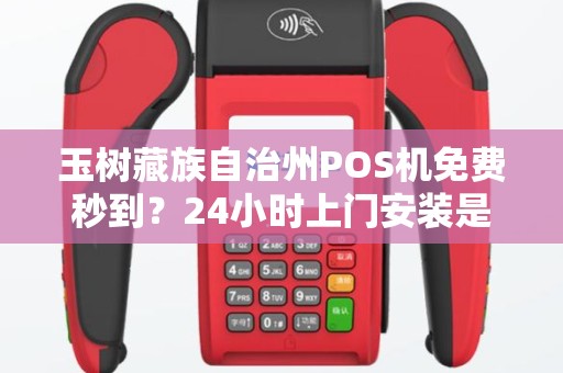 玉树藏族自治州POS机免费秒到?24小时上门安装是真是假?揭秘背后套路! 玉树藏族自治州POS机免费秒到?24小时上门安装是真是假?揭秘背后套路!