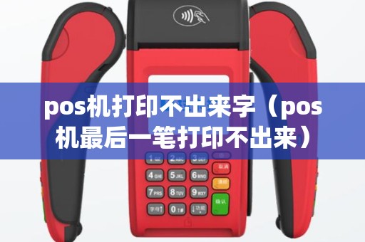 pos机打印不出来字（pos机最后一笔打印不出来）