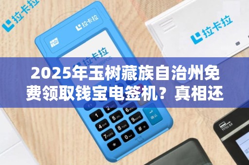 2025年玉树藏族自治州免费领取钱宝电签机？真相还是骗局？