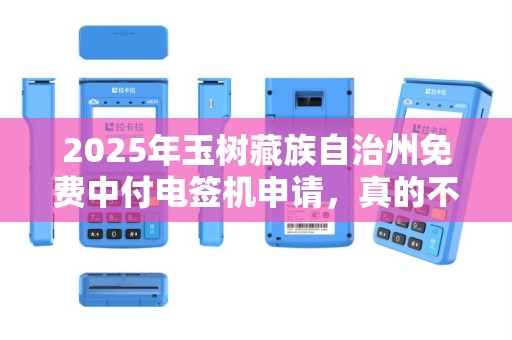 2025年玉树藏族自治州免费中付电签机申请，真的不用花钱？小心这些隐藏条件！
