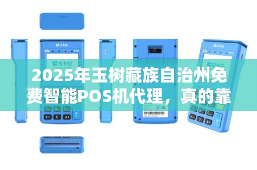 2025年玉树藏族自治州免费智能POS机代理，真的靠谱吗？小心这3大陷阱！
