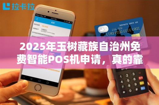 2025年玉树藏族自治州免费智能POS机申请，真的靠谱吗？小心这3大陷阱！