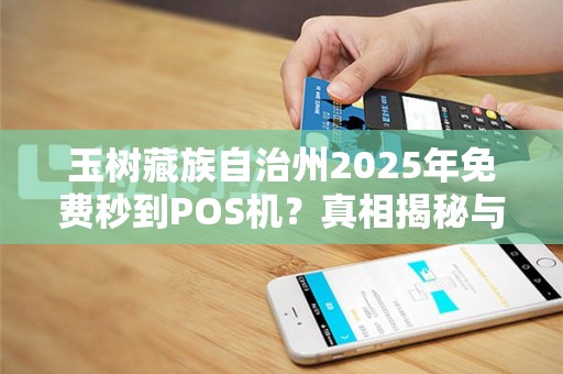 玉树藏族自治州2025年免费秒到POS机？真相揭秘与避坑指南！