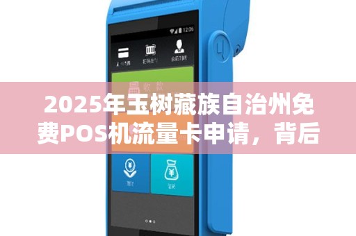 2025年玉树藏族自治州免费POS机流量卡申请，背后隐藏哪些不为人知的秘密？