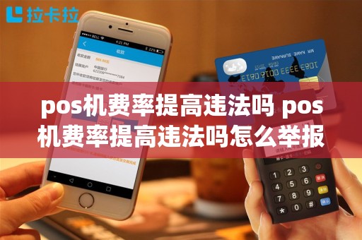 pos机费率提高违法吗 pos机费率提高违法吗怎么举报