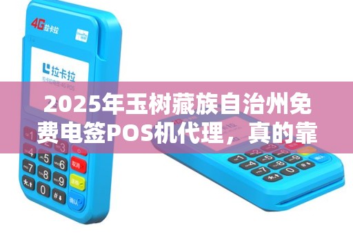 2025年玉树藏族自治州免费电签POS机代理，真的靠谱吗？背后隐藏哪些风险？