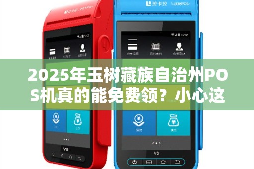 2025年玉树藏族自治州POS机真的能免费领？小心这3大套路！