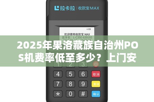 2025年果洛藏族自治州POS机费率低至多少?上门安装背后暗藏哪些坑? 2025年果洛藏族自治州POS机费率低至多少?上门安装背后暗藏哪些坑?