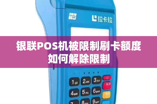 银联POS机被限制刷卡额度如何解除限制