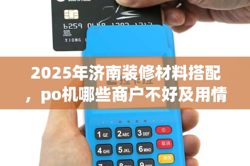 2025年济南装修材料搭配，po机哪些商户不好及用情况