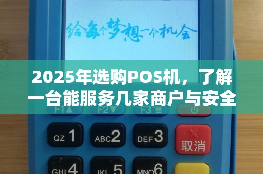 2025年选购POS机，了解一台能服务几家商户与安全标准