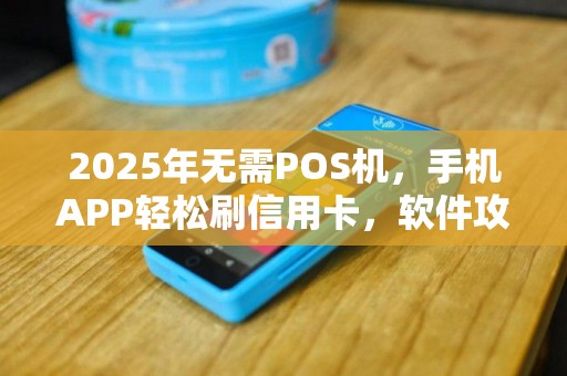2025年无需POS机，手机APP轻松刷信用卡，软件攻略详解