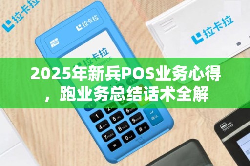 2025年新兵POS业务心得，跑业务总结话术全解