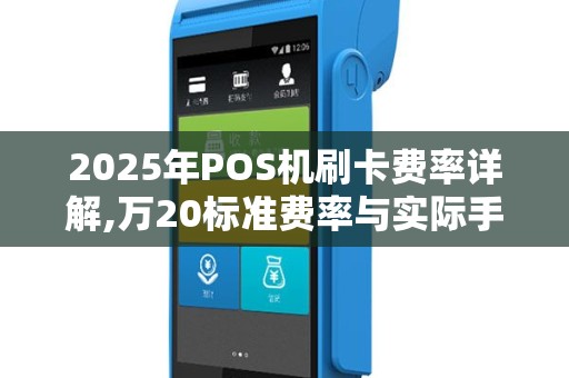 2025年POS机刷卡费率详解,万20标准费率与实际手续费计算
