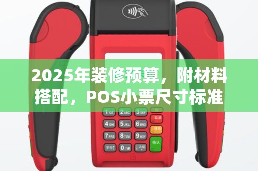 2025年装修预算，附材料搭配，POS小票尺寸标准