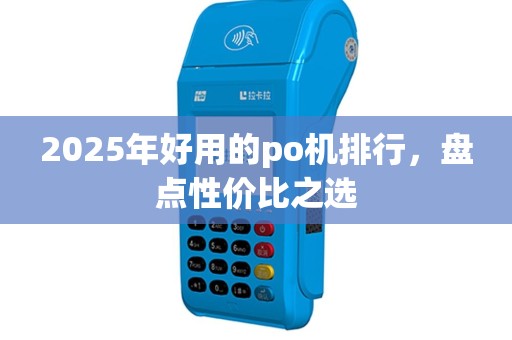 2025年好用的po机排行，盘点性价比之选