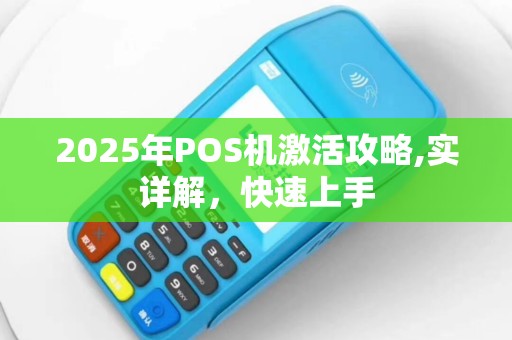 2025年POS机激活攻略,实详解，快速上手