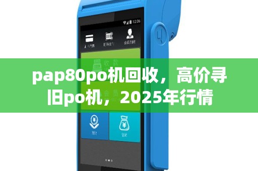 pap80po机回收，高价寻旧po机，2025年行情