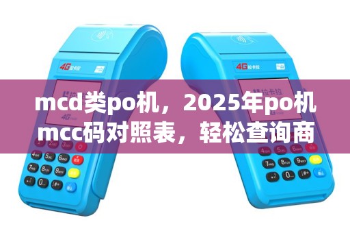mcd类po机，2025年po机mcc码对照表，轻松查询商户类别代码