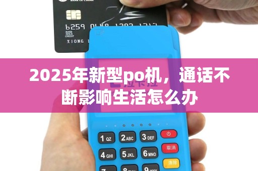 2025年新型po机，通话不断影响生活怎么办