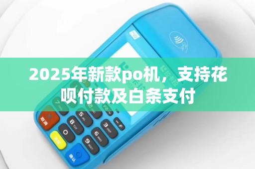 2025年新款po机，支持花呗付款及白条支付