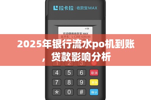 2025年银行流水po机到账，贷款影响分析