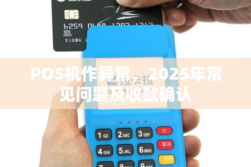 POS机作异常，2025年常见问题及收款确认