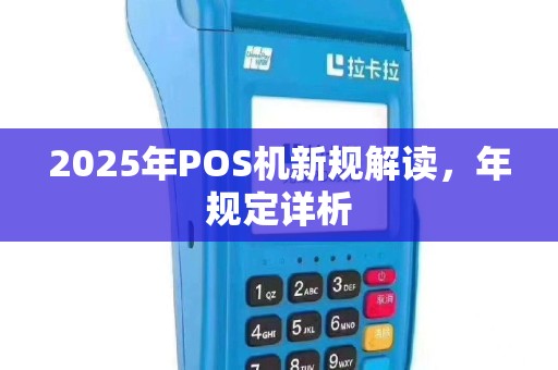 2025年POS机新规解读，年规定详析