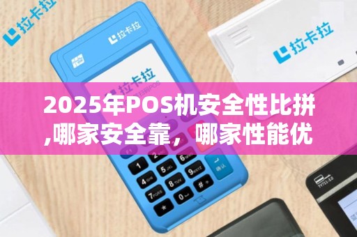 2025年POS机安全性比拼,哪家安全靠，哪家性能优？