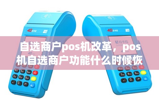 自选商户pos机改革，pos机自选商户功能什么时候恢复