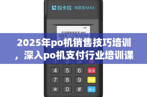 2025年po机销售技巧培训，深入po机支付行业培训课件