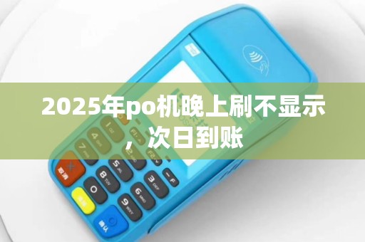 2025年po机晚上刷不显示，次日到账