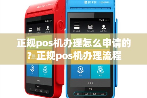 正规pos机办理怎么申请的？正规pos机办理流程