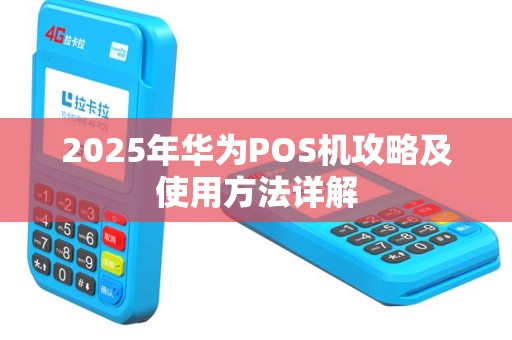 2025年华为POS机攻略及使用方法详解