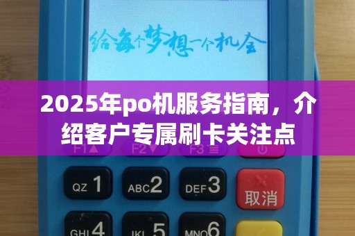 2025年po机服务指南，介绍客户专属刷卡关注点