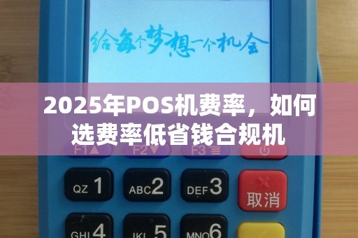 2025年POS机费率，如何选费率低省钱合规机
