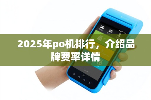2025年po机排行，介绍品牌费率详情