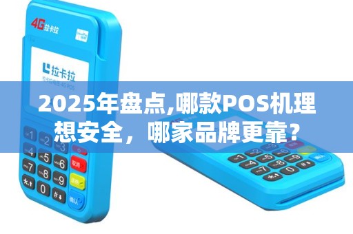 2025年盘点,哪款POS机理想安全，哪家品牌更靠？